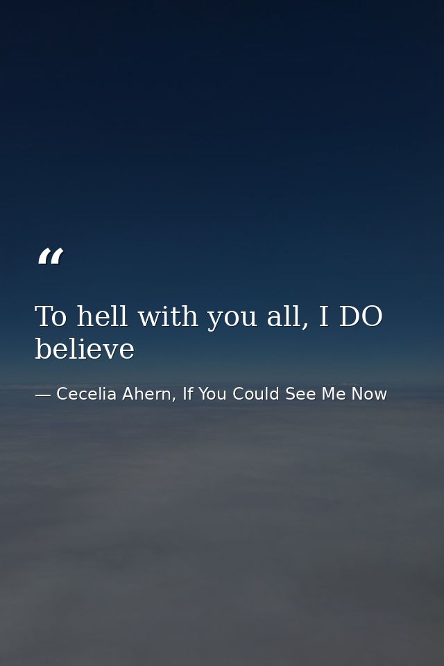 To hell with you all, I DO believe — Cecelia Ahern, If You Could See Me Now