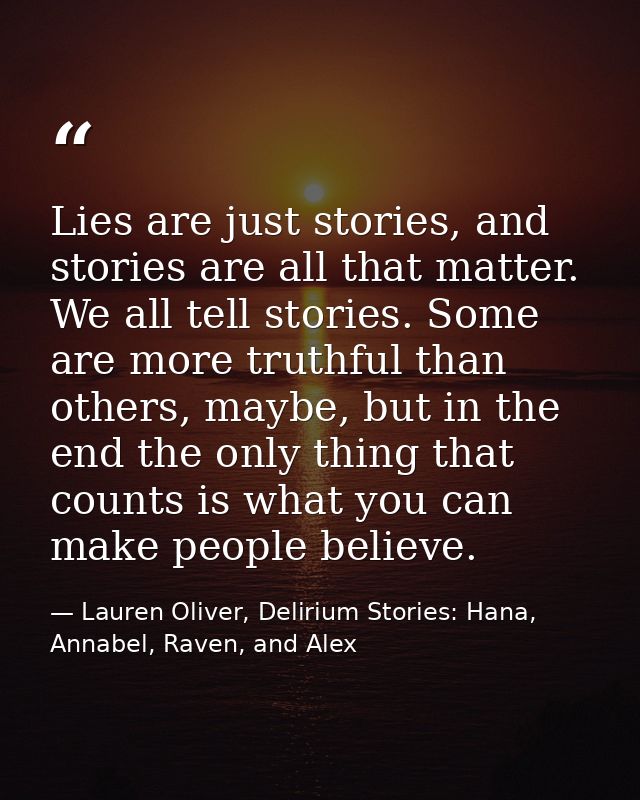 Lies are just stories, and stories are all that matter. We all tell stories. Some are more truthful than others, maybe,  — Lauren Oliver, Delirium Stories: Hana, Annabel, Raven, and Alex