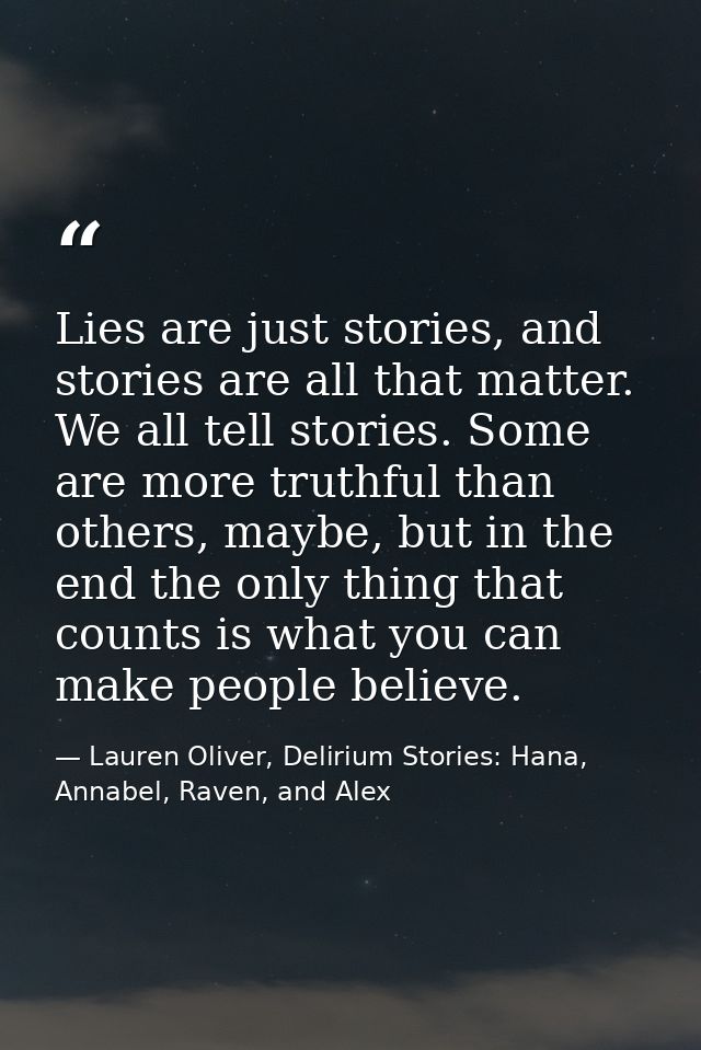 Lies are just stories, and stories are all that matter. We all tell stories. Some are more truthful than others, maybe,  — Lauren Oliver, Delirium Stories: Hana, Annabel, Raven, and Alex