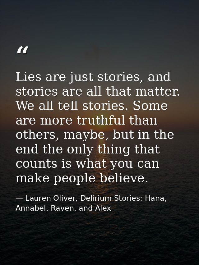Lies are just stories, and stories are all that matter. We all tell stories. Some are more truthful than others, maybe,  — Lauren Oliver, Delirium Stories: Hana, Annabel, Raven, and Alex