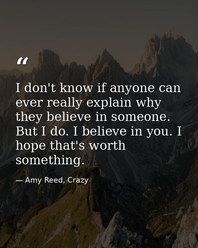 I don't know if anyone can ever really explain why they believe in someone. But I do. I believe in you. I hope that's wo — Amy Reed, Crazy