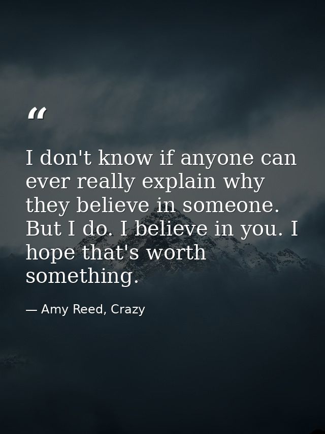 I don't know if anyone can ever really explain why they believe in someone. But I do. I believe in you. I hope that's wo — Amy Reed, Crazy