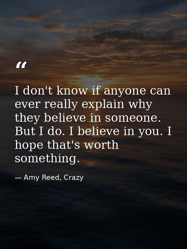 I don't know if anyone can ever really explain why they believe in someone. But I do. I believe in you. I hope that's wo — Amy Reed, Crazy