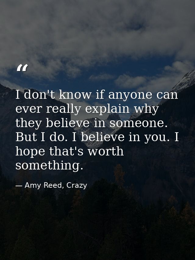 I don't know if anyone can ever really explain why they believe in someone. But I do. I believe in you. I hope that's wo — Amy Reed, Crazy