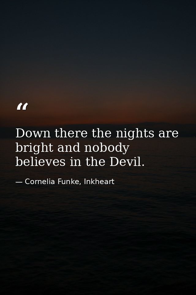 Down there the nights are bright and nobody believes in the Devil. — Cornelia Funke, Inkheart