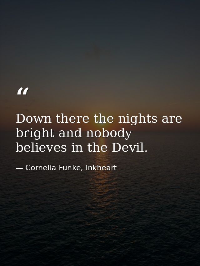 Down there the nights are bright and nobody believes in the Devil. — Cornelia Funke, Inkheart