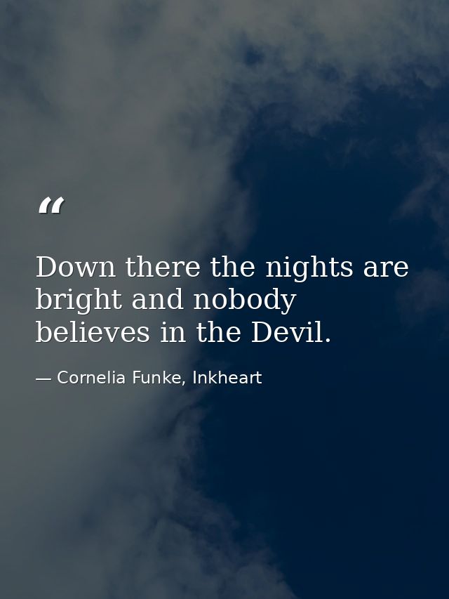 Down there the nights are bright and nobody believes in the Devil. — Cornelia Funke, Inkheart
