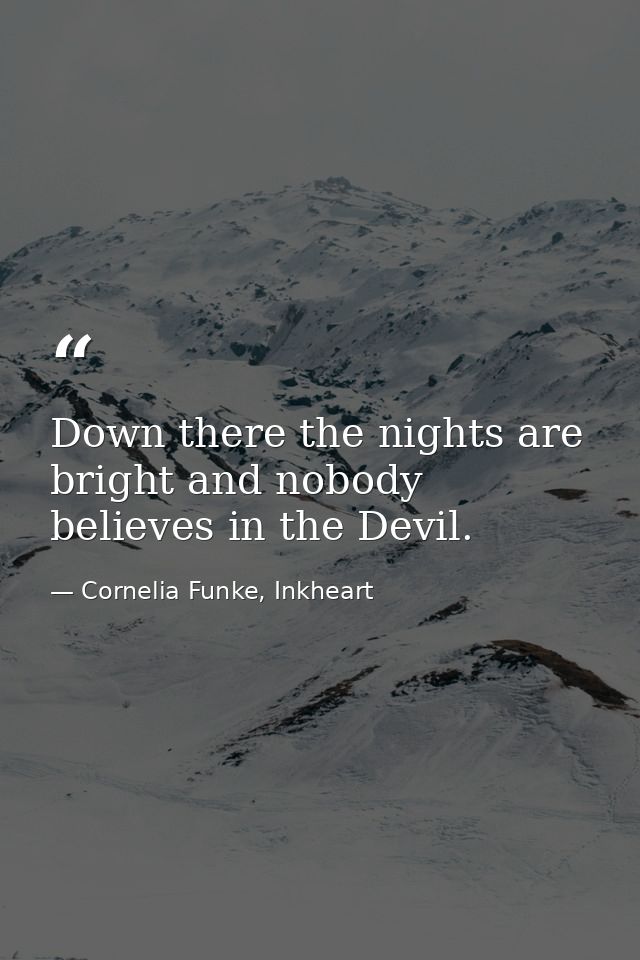 Down there the nights are bright and nobody believes in the Devil. — Cornelia Funke, Inkheart