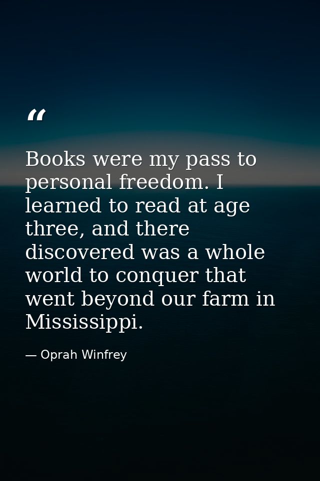 Books were my pass to personal freedom. I learned to read at age three, and there discovered was a whole world to conque — Oprah Winfrey
