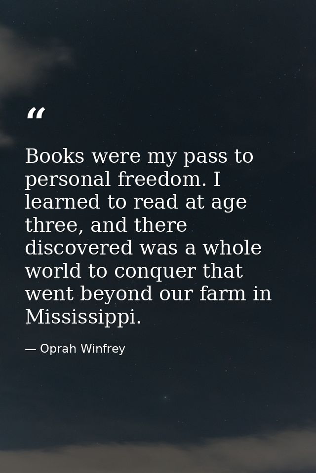 Books were my pass to personal freedom. I learned to read at age three, and there discovered was a whole world to conque — Oprah Winfrey