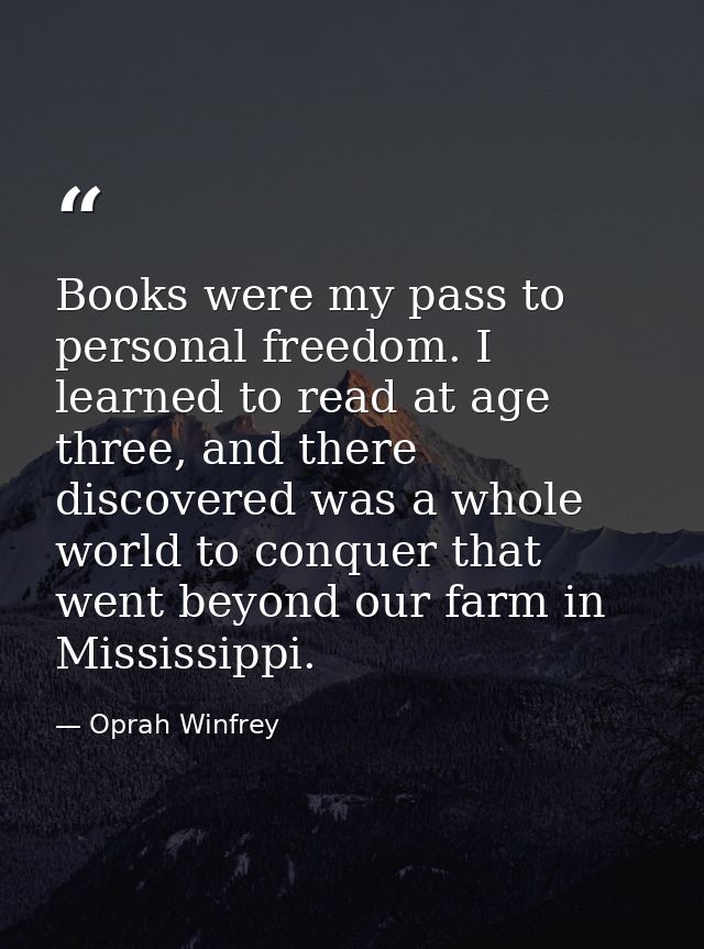 Books were my pass to personal freedom. I learned to read at age three, and there discovered was a whole world to conque — Oprah Winfrey
