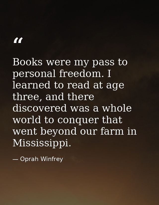 Books were my pass to personal freedom. I learned to read at age three, and there discovered was a whole world to conque — Oprah Winfrey