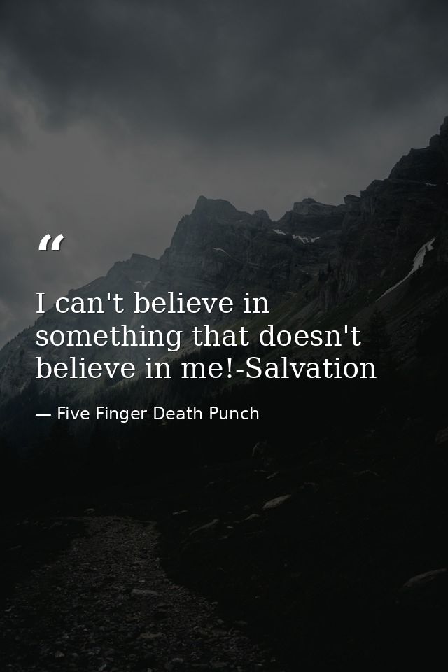 I can't believe in something that doesn't believe in me!-Salvation — Five Finger Death Punch