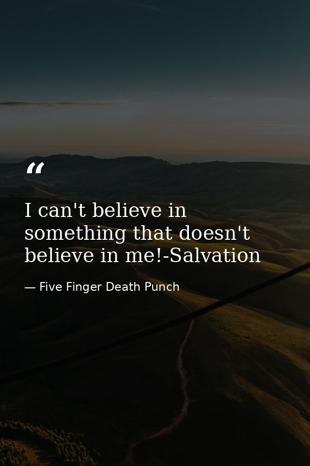 I can't believe in something that doesn't believe in me!-Salvation — Five Finger Death Punch