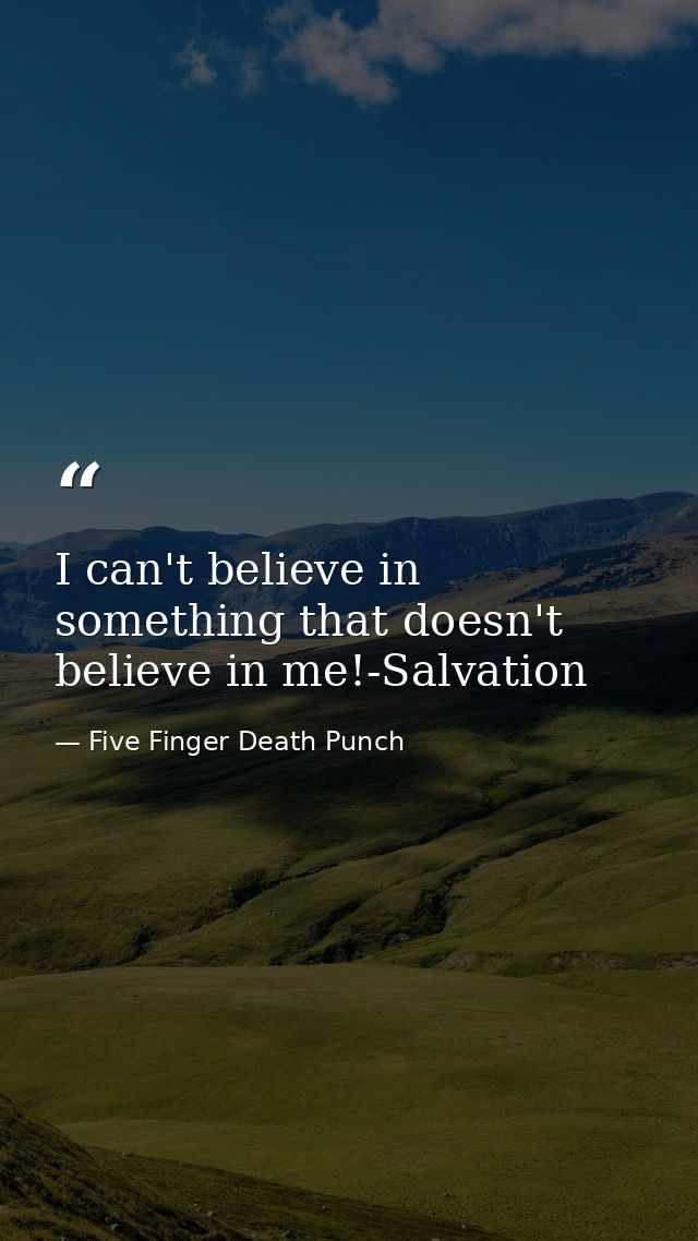 I can't believe in something that doesn't believe in me!-Salvation — Five Finger Death Punch