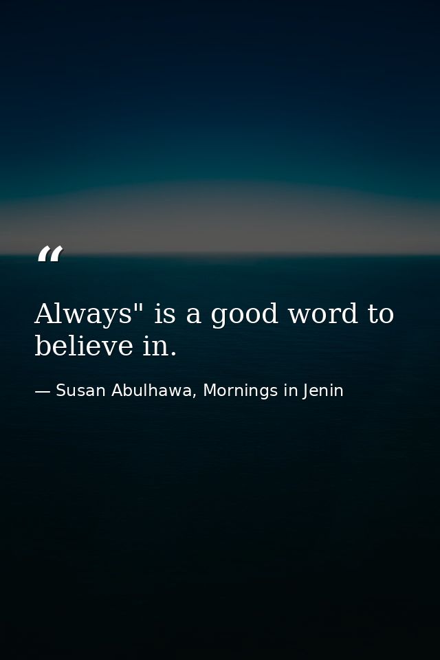 Always" is a good word to believe in. — Susan Abulhawa, Mornings in Jenin