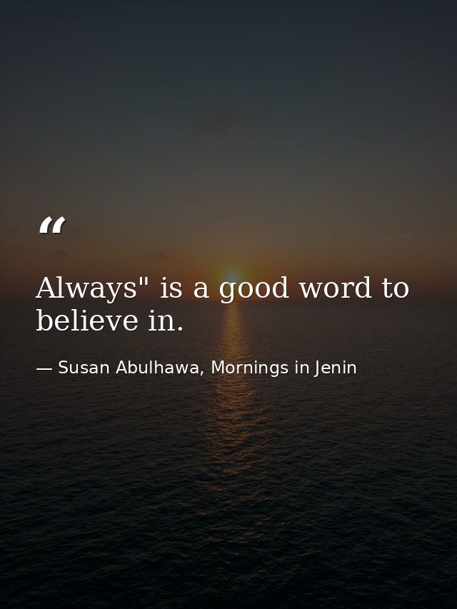 Always" is a good word to believe in. — Susan Abulhawa, Mornings in Jenin