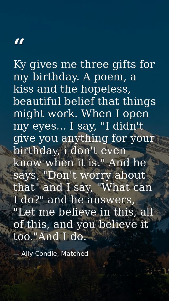 Ky gives me three gifts for my birthday. A poem, a kiss and the hopeless, beautiful belief that things might work. When  — Ally Condie, Matched