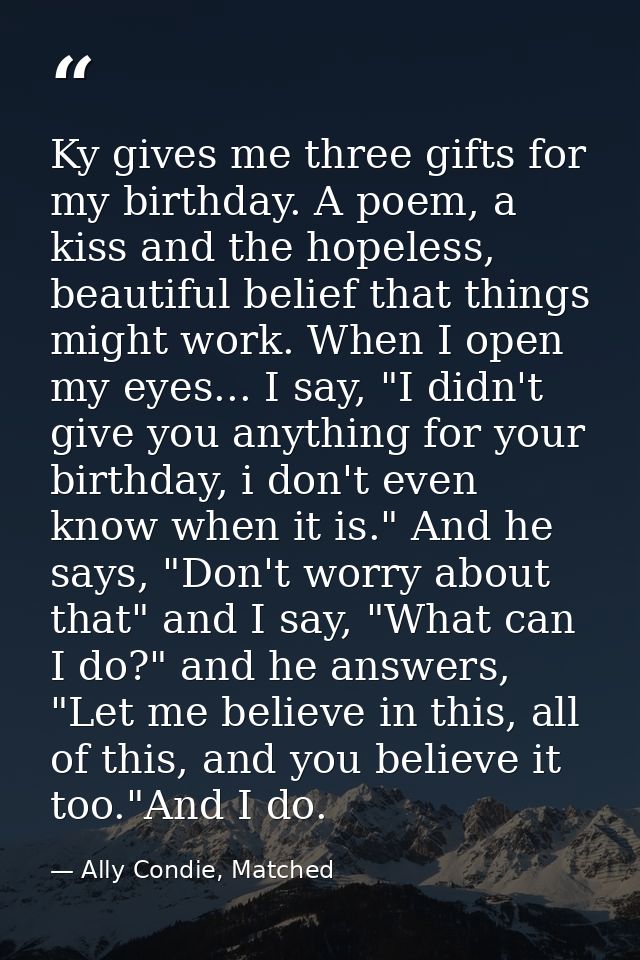 Ky gives me three gifts for my birthday. A poem, a kiss and the hopeless, beautiful belief that things might work. When  — Ally Condie, Matched