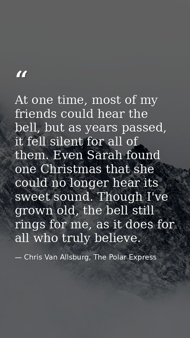 At one time, most of my friends could hear the bell, but as years passed, it fell silent for all of them. Even Sarah fou — Chris Van Allsburg, The Polar Express