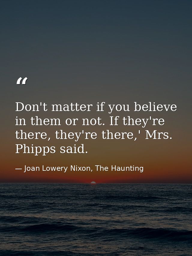 Don't matter if you believe in them or not. If they're there, they're there,' Mrs. Phipps said. — Joan Lowery Nixon, The Haunting