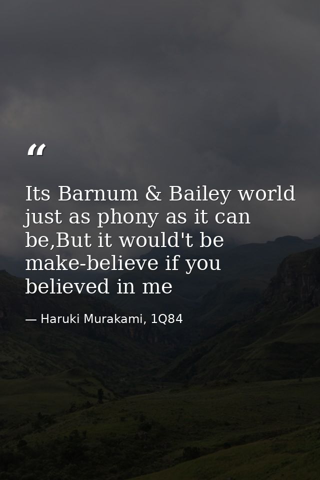 Its Barnum & Bailey world just as phony as it can be,But it would't be make-believe if you believed in me — Haruki Murakami, 1Q84