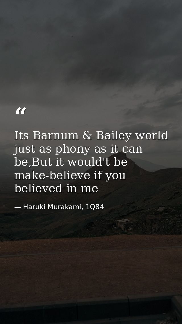 Its Barnum & Bailey world just as phony as it can be,But it would't be make-believe if you believed in me — Haruki Murakami, 1Q84