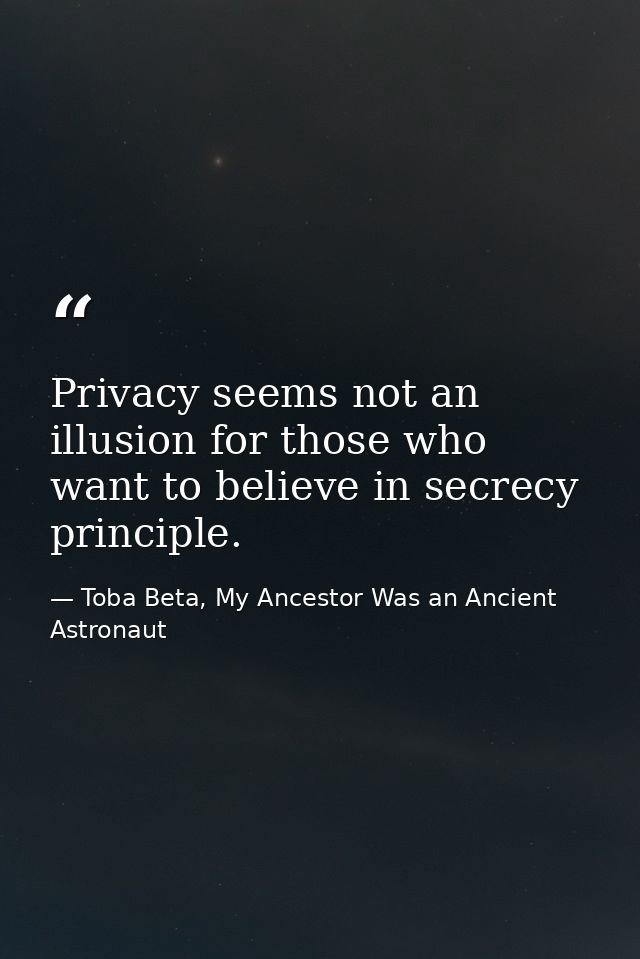Privacy seems not an illusion for those who want to believe in secrecy principle. — Toba Beta, My Ancestor Was an Ancient Astronaut