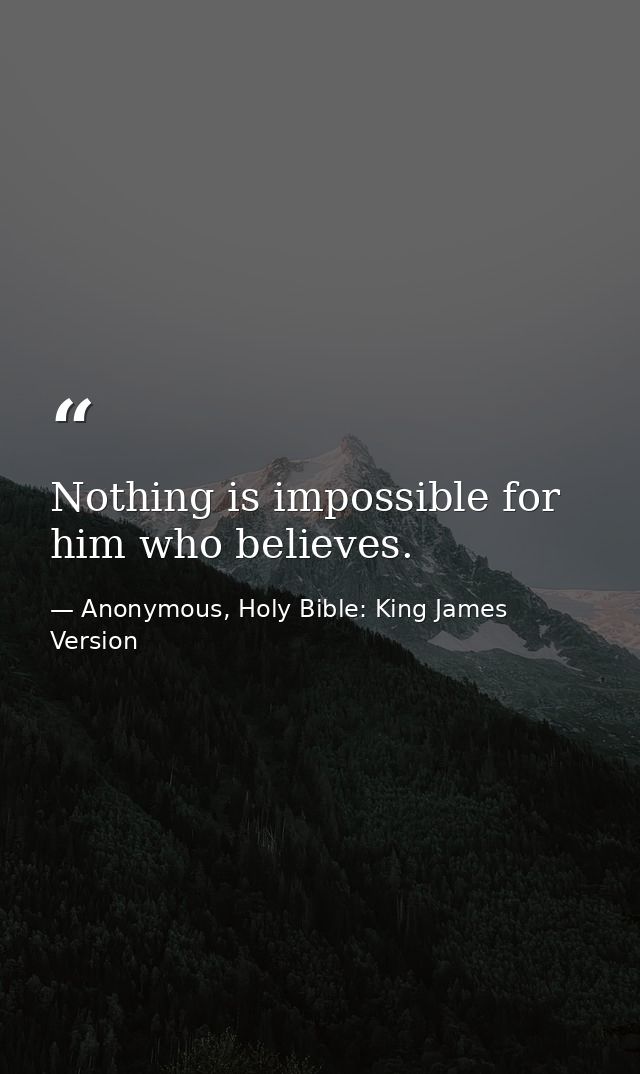Nothing is impossible for him who believes. — Anonymous, Holy Bible: King James Version