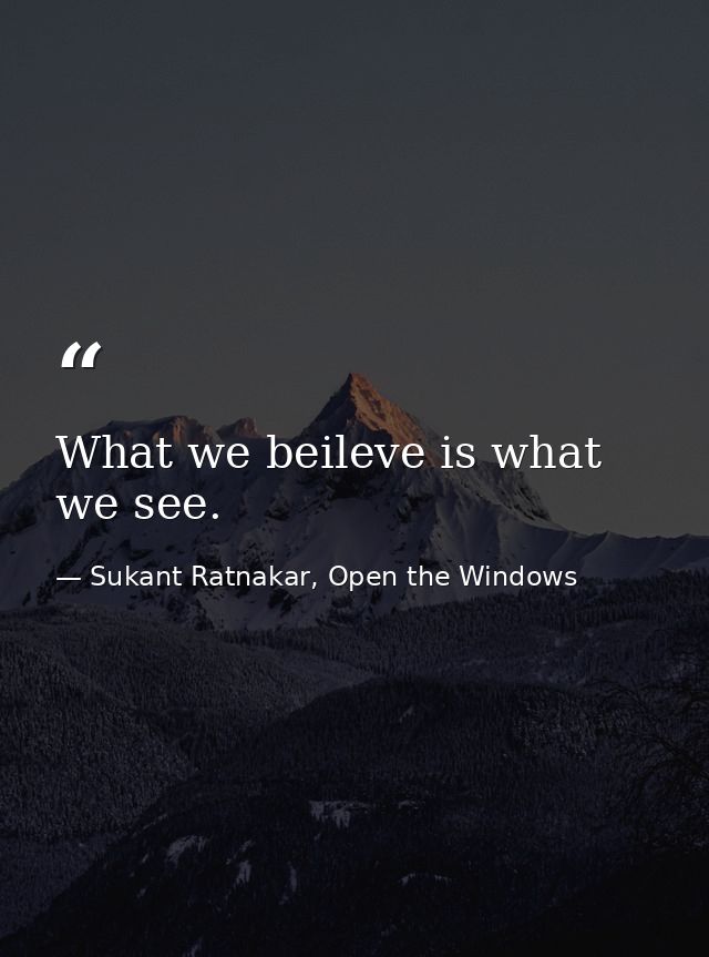 What we beileve is what we see. — Sukant Ratnakar, Open the Windows