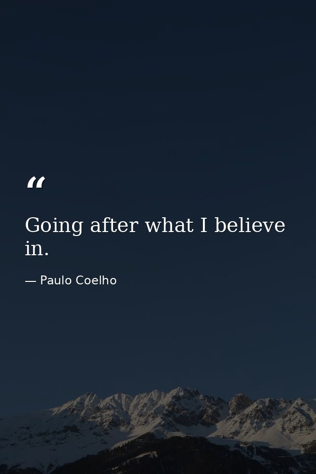 Going after what I believe in. — Paulo Coelho