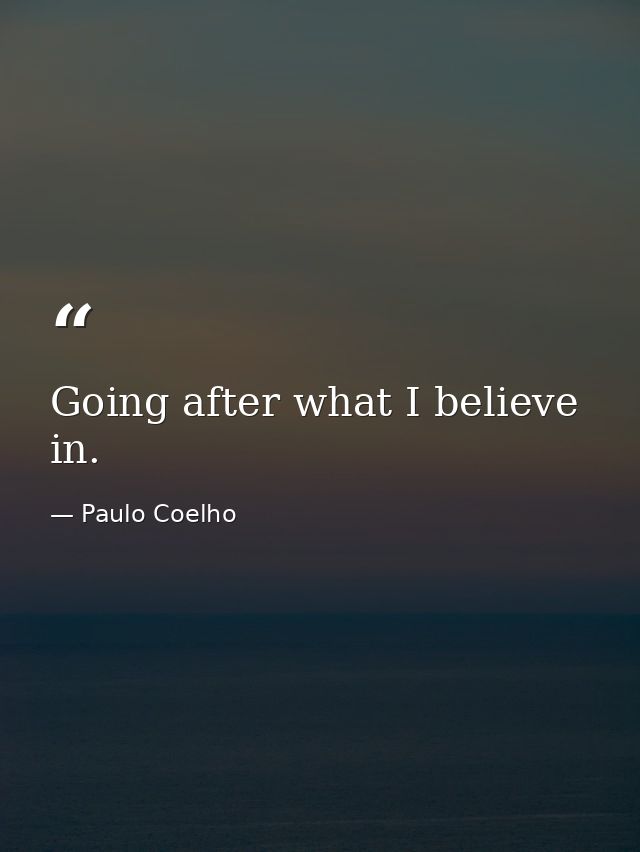 Going after what I believe in. — Paulo Coelho