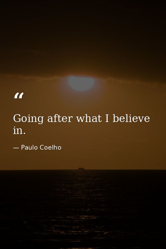 Going after what I believe in. — Paulo Coelho