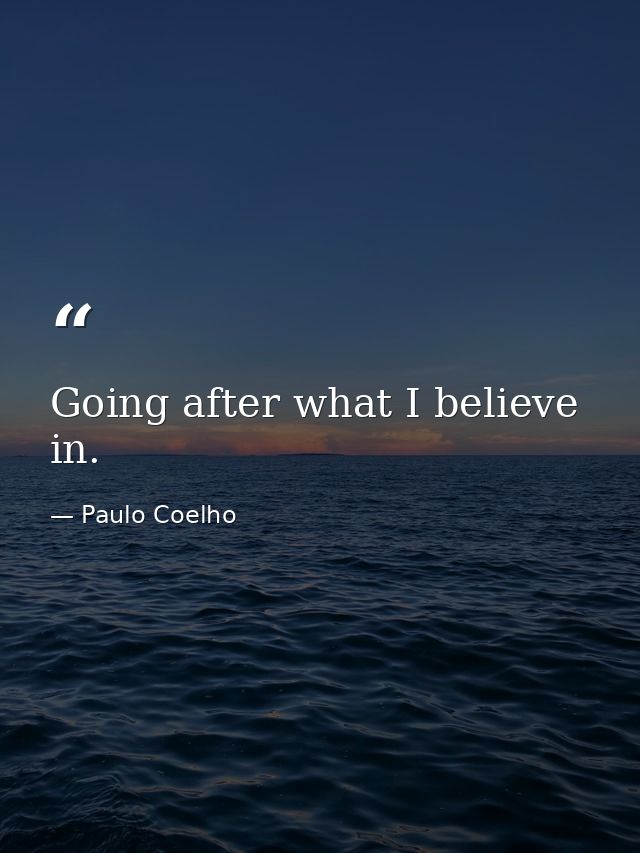 Going after what I believe in. — Paulo Coelho