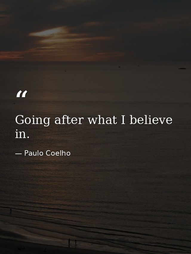 Going after what I believe in. — Paulo Coelho