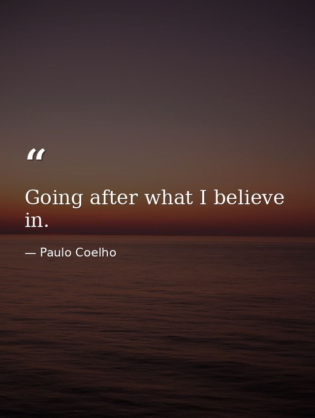 Going after what I believe in. — Paulo Coelho