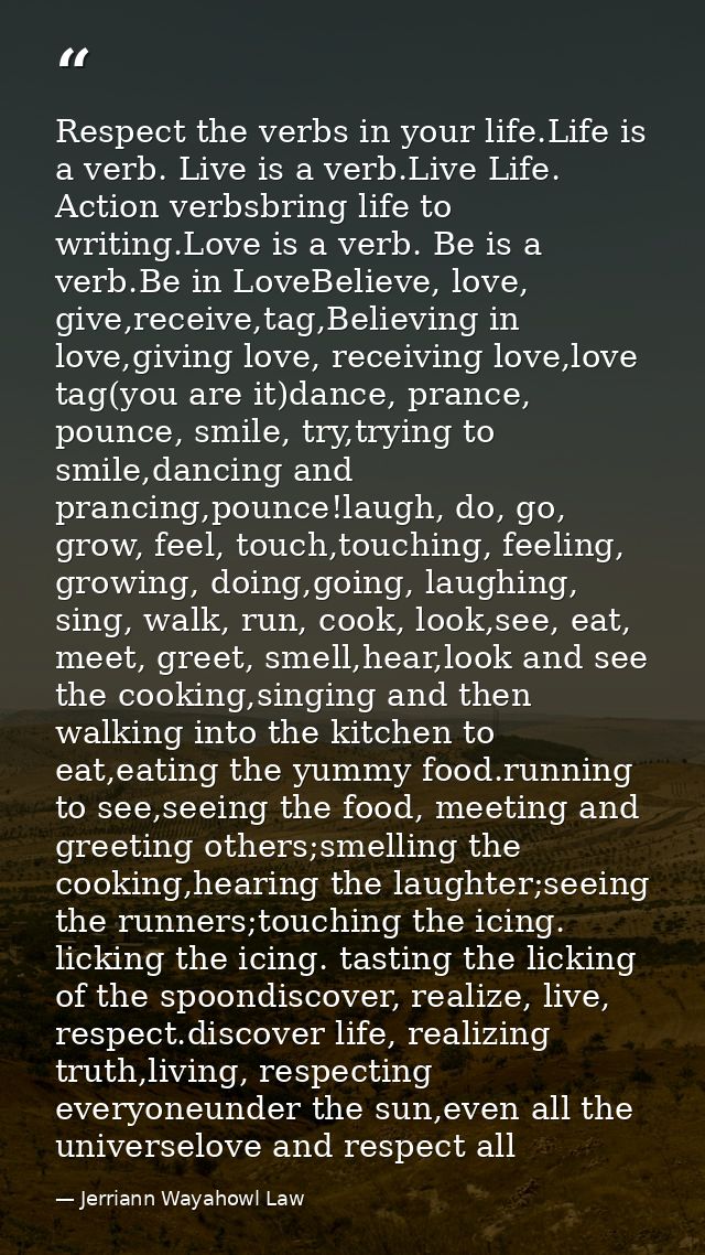 Respect the verbs in your life.Life is a verb. Live is a verb.Live Life. Action verbsbring life to writing.Love is a ver — Jerriann Wayahowl Law