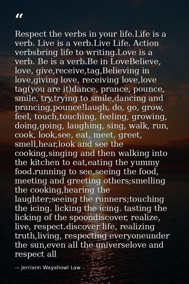 Respect the verbs in your life.Life is a verb. Live is a verb.Live Life. Action verbsbring life to writing.Love is a ver — Jerriann Wayahowl Law