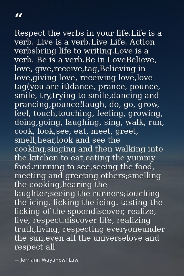 Respect the verbs in your life.Life is a verb. Live is a verb.Live Life. Action verbsbring life to writing.Love is a ver — Jerriann Wayahowl Law