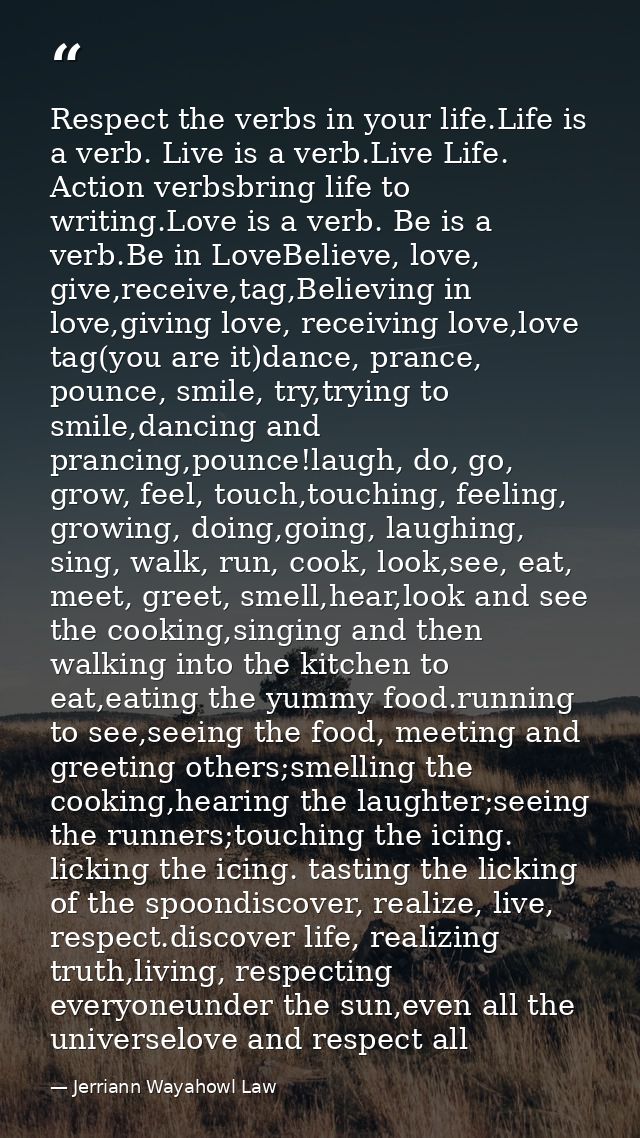 Respect the verbs in your life.Life is a verb. Live is a verb.Live Life. Action verbsbring life to writing.Love is a ver — Jerriann Wayahowl Law