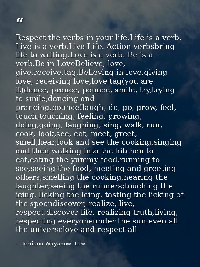 Respect the verbs in your life.Life is a verb. Live is a verb.Live Life. Action verbsbring life to writing.Love is a ver — Jerriann Wayahowl Law