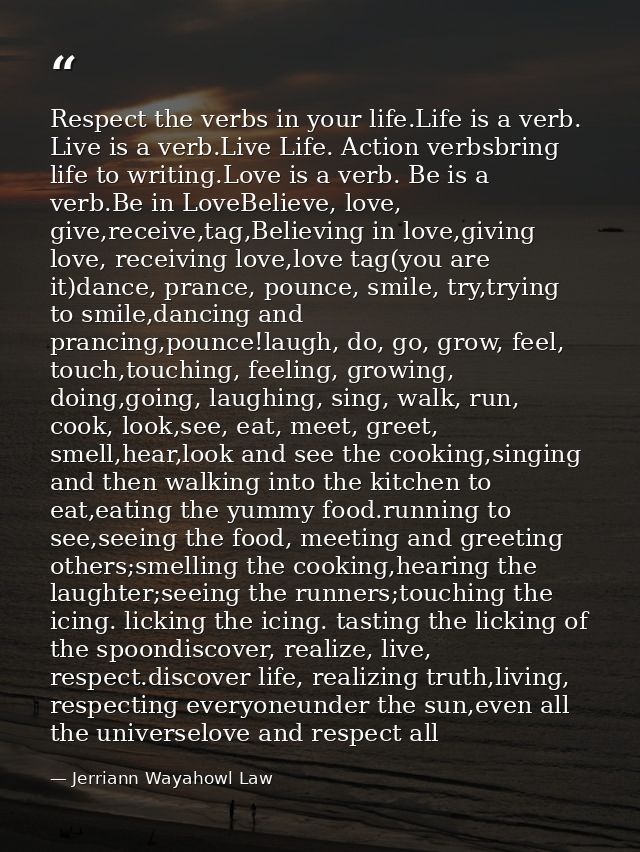 Respect the verbs in your life.Life is a verb. Live is a verb.Live Life. Action verbsbring life to writing.Love is a ver — Jerriann Wayahowl Law