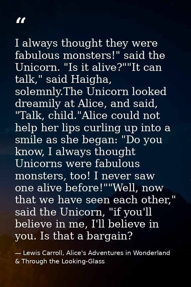 I always thought they were fabulous monsters!" said the Unicorn. "Is it alive?""It can talk," said Haigha, solemnly.The  — Lewis Carroll, Alice's Adventures in Wonderland & Through the Looking-Glass
