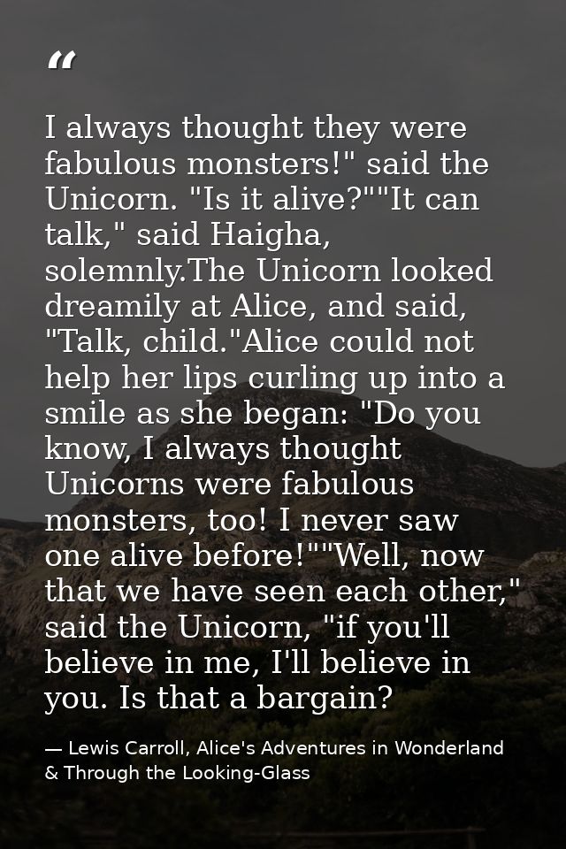 I always thought they were fabulous monsters!" said the Unicorn. "Is it alive?""It can talk," said Haigha, solemnly.The  — Lewis Carroll, Alice's Adventures in Wonderland & Through the Looking-Glass