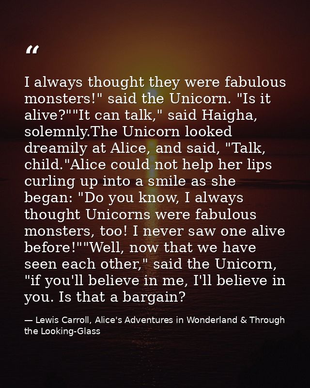 I always thought they were fabulous monsters!" said the Unicorn. "Is it alive?""It can talk," said Haigha, solemnly.The  — Lewis Carroll, Alice's Adventures in Wonderland & Through the Looking-Glass