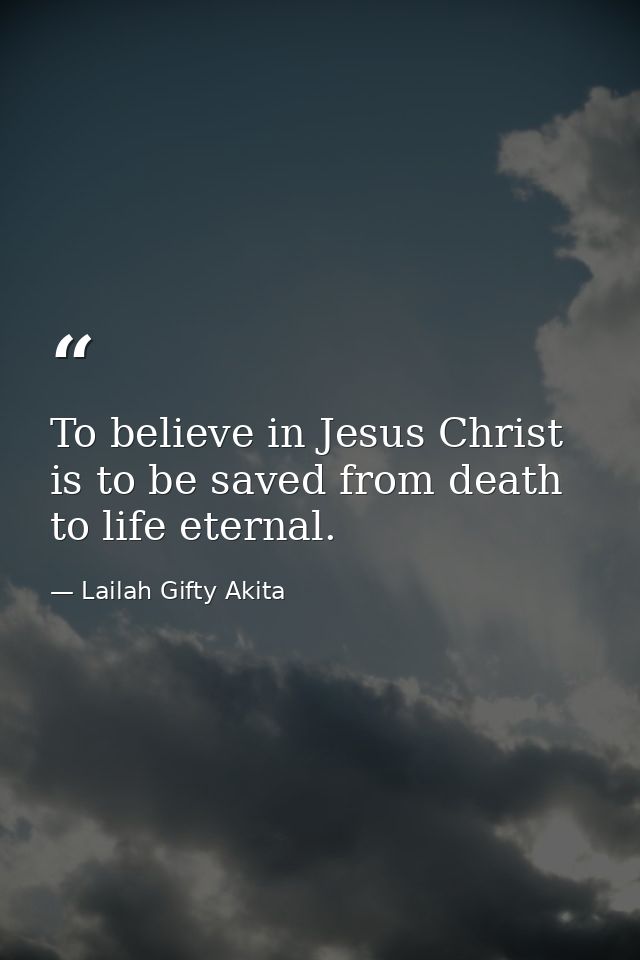 To believe in Jesus Christ is to be saved from death to life eternal. — Lailah Gifty Akita