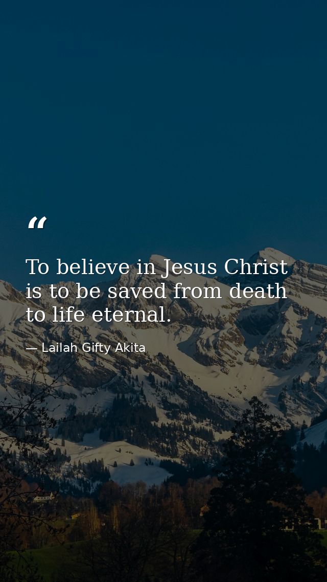 To believe in Jesus Christ is to be saved from death to life eternal. — Lailah Gifty Akita