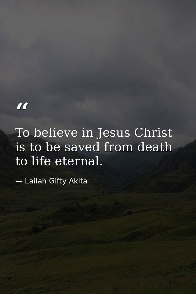 To believe in Jesus Christ is to be saved from death to life eternal. — Lailah Gifty Akita