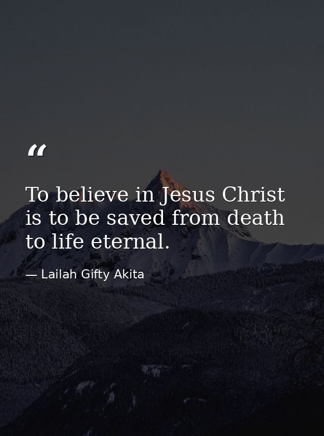 To believe in Jesus Christ is to be saved from death to life eternal. — Lailah Gifty Akita