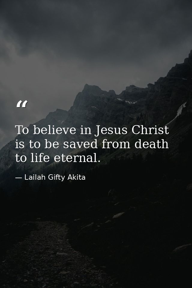 To believe in Jesus Christ is to be saved from death to life eternal. — Lailah Gifty Akita